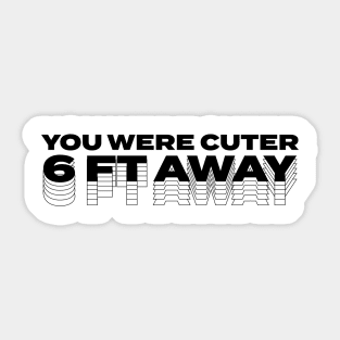 You Were Cuter 6 Feet Away Sticker